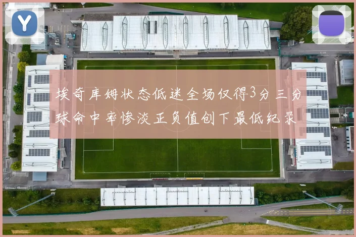 埃奇库姆状态低迷全场仅得3分三分球命中率惨淡正负值创下最低纪录