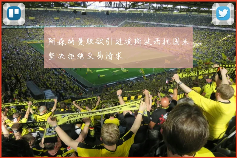阿森纳曼联欲引进埃斯波西托国米坚决拒绝交易请求