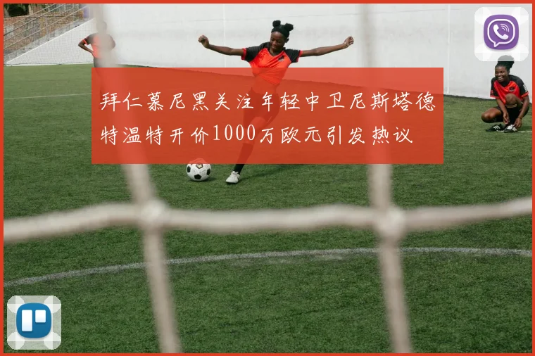 拜仁慕尼黑关注年轻中卫尼斯塔德特温特开价1000万欧元引发热议