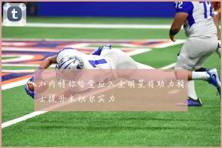加内特称哈登应入全明星将助力骑士提升米切尔实力