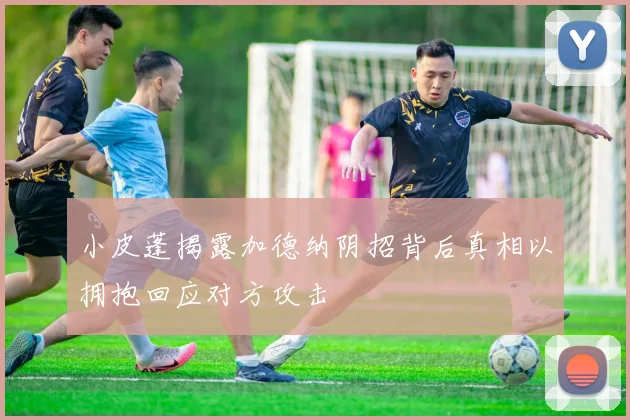 小皮蓬揭露加德纳阴招背后真相以拥抱回应对方攻击