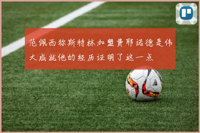 范佩西称斯特林加盟费耶诺德是伟大成就他的经历证明了这一点