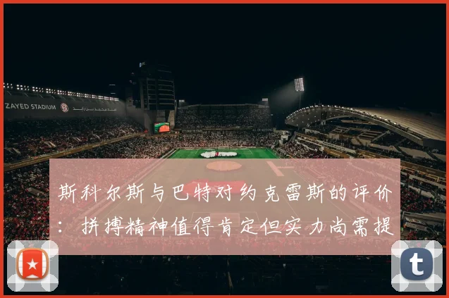 斯科尔斯与巴特对约克雷斯的评价：拼搏精神值得肯定但实力尚需提升