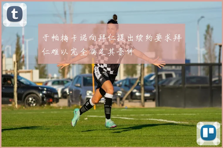 于帕梅卡诺向拜仁提出续约要求拜仁难以完全满足其条件