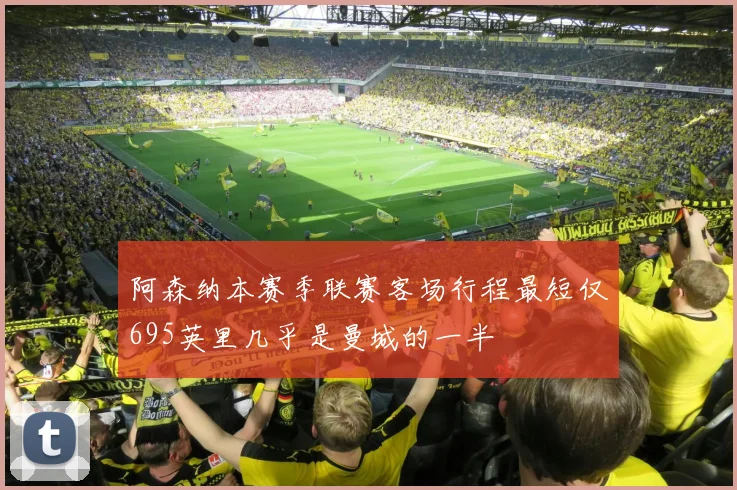 阿森纳本赛季联赛客场行程最短仅695英里几乎是曼城的一半