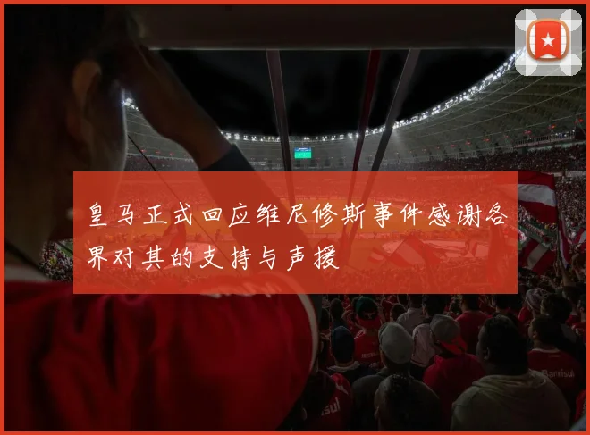 皇马正式回应维尼修斯事件感谢各界对其的支持与声援