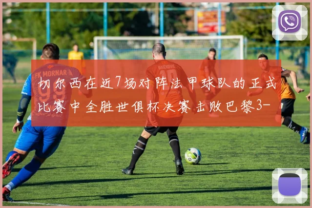 切尔西在近7场对阵法甲球队的正式比赛中全胜世俱杯决赛击败巴黎3-0