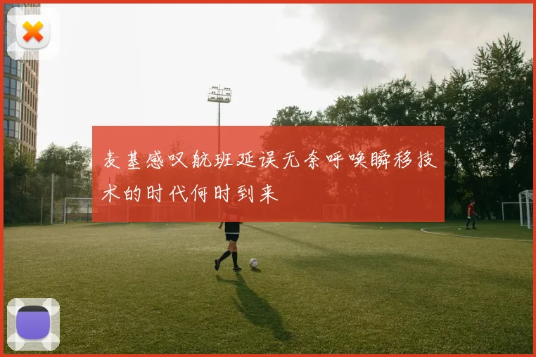 麦基感叹航班延误无奈呼唤瞬移技术的时代何时到来