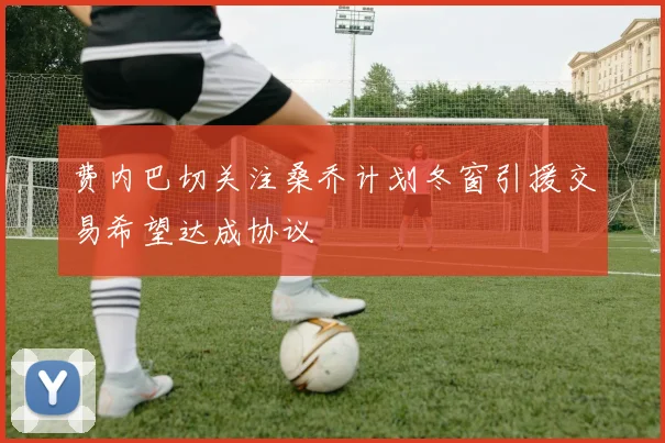 费内巴切关注桑乔计划冬窗引援交易希望达成协议