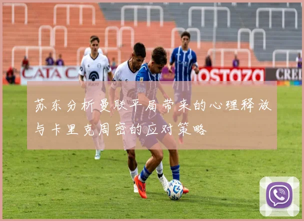 苏东分析曼联平局带来的心理释放与卡里克周密的应对策略
